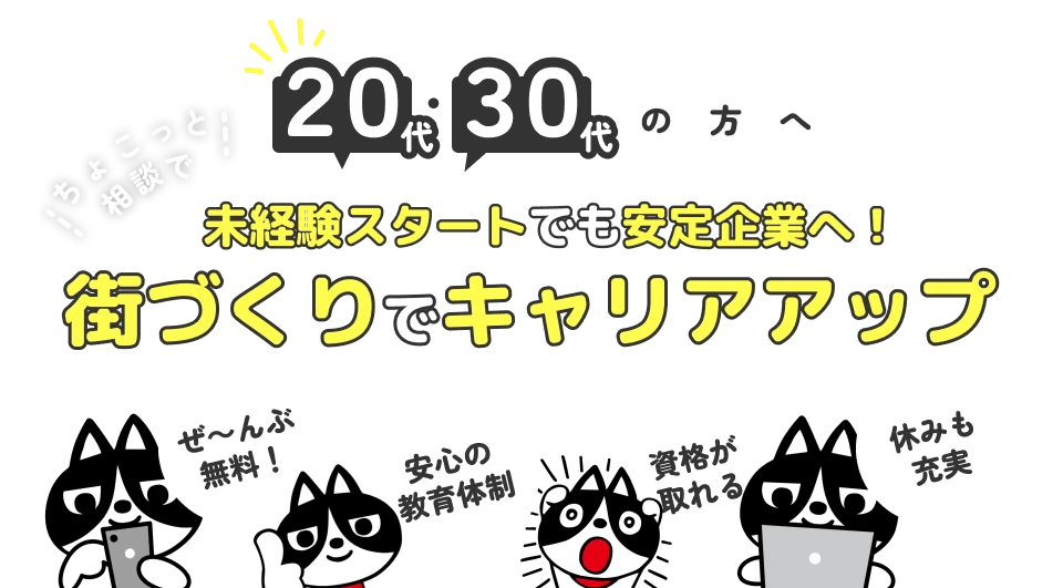 20代・30代の方へ！ちょこっと相談で未経験スタートでも安定企業へ！街づくりでキャリアアップ！ぜ～んぶ無料！安心の教育体制！資格が取れて休みも充実